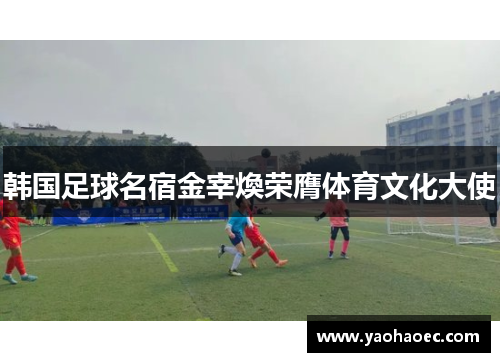 韩国足球名宿金宰煥荣膺体育文化大使