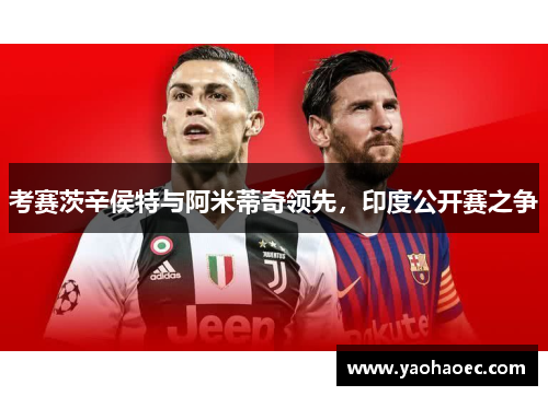 考赛茨辛侯特与阿米蒂奇领先，印度公开赛之争